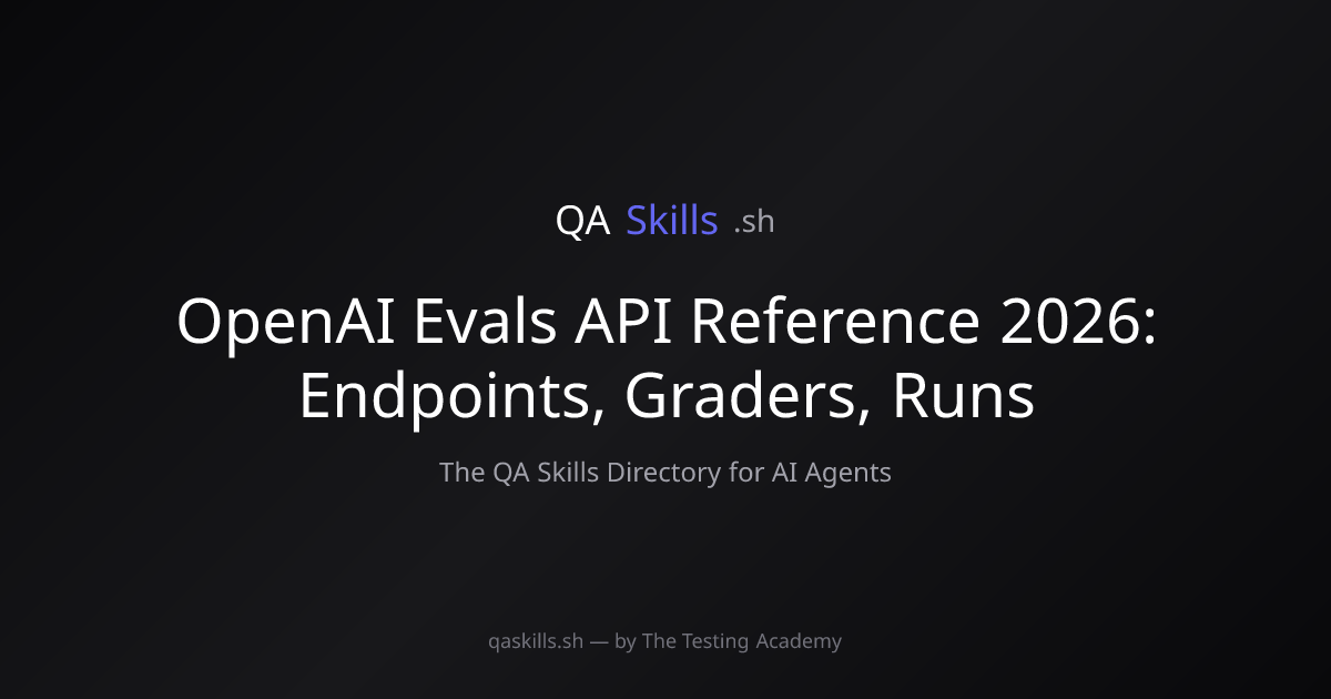 OpenAI Evals API Reference 2026: Endpoints, Graders, Runs | QASkills.sh